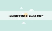 ipad被黑客黑迹象_ipad黑客软件