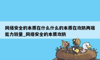 网络安全的本质在什么什么的本质在攻防两端能力较量_网络安全的本质攻防