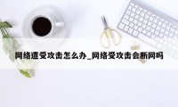 网络遭受攻击怎么办_网络受攻击会断网吗