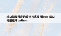 端口扫描程序的设计与实现用java_端口扫描程序python