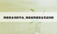 网络安全攻防平台_海南省网络安全实战攻防