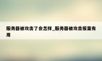 服务器被攻击了会怎样_服务器被攻击报案有用