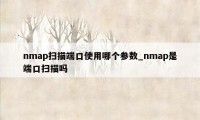 nmap扫描端口使用哪个参数_nmap是端口扫描吗