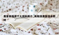 黑客吴翰清个人资料简介_吴翰清黑客技术教材