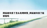 网站被攻击了怎么处理网警_网站被攻击了能修复吗