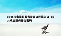 ddos攻击是打服务器出口还是入口_ddos攻击服务器加密码