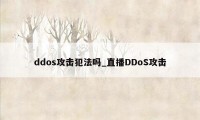 ddos攻击犯法吗_直播DDoS攻击