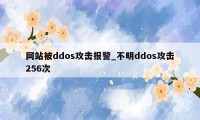 网站被ddos攻击报警_不明ddos攻击256次