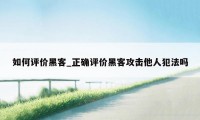 如何评价黑客_正确评价黑客攻击他人犯法吗