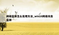 网络蓝屏怎么处理方法_win10网络攻击蓝屏