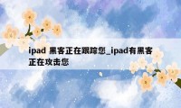 ipad 黑客正在跟踪您_ipad有黑客正在攻击您