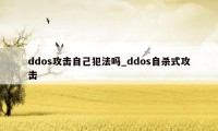 ddos攻击自己犯法吗_ddos自杀式攻击