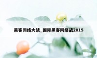 黑客网络大战_国际黑客网络战2015