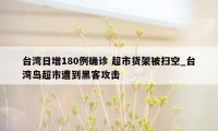 台湾日增180例确诊 超市货架被扫空_台湾岛超市遭到黑客攻击