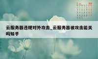 云服务器违规对外攻击_云服务器被攻击能关吗知乎