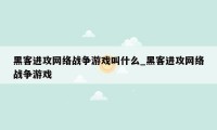 黑客进攻网络战争游戏叫什么_黑客进攻网络战争游戏