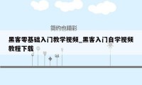 黑客零基础入门教学视频_黑客入门自学视频教程下载