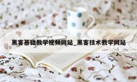 黑客基础教学视频网站_黑客技术教学网站