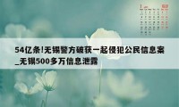 54亿条!无锡警方破获一起侵犯公民信息案_无锡500多万信息泄露