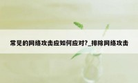 常见的网络攻击应如何应对?_排除网络攻击