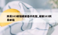 网易163邮箱破解器手机版_破解163网易邮箱