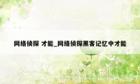 网络侦探 才能_网络侦探黑客记忆中才能