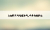 攻击教育网站违法吗_攻击教育网站