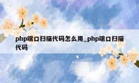 php端口扫描代码怎么用_php端口扫描代码