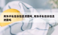 用快手私信会信息泄露吗_用快手私信会信息泄露吗