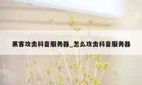 黑客攻击抖音服务器_怎么攻击抖音服务器