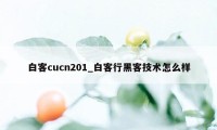 白客cucn201_白客行黑客技术怎么样