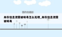 身份信息泄露被吸毒怎么处理_身份信息泄露被吸毒