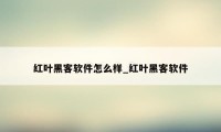 红叶黑客软件怎么样_红叶黑客软件