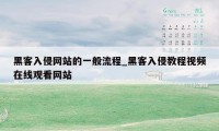 黑客入侵网站的一般流程_黑客入侵教程视频在线观看网站