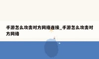 手游怎么攻击对方网络连接_手游怎么攻击对方网络