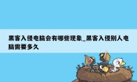 黑客入侵电脑会有哪些现象_黑客入侵别人电脑需要多久