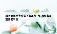 服务器被黑客攻击了怎么办_fbi的服务器遭黑客攻击