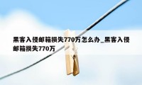 黑客入侵邮箱损失770万怎么办_黑客入侵邮箱损失770万