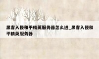 黑客入侵和平精英服务器怎么进_黑客入侵和平精英服务器