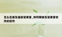 怎么在朋友面前装黑客_如何跟朋友装黑客软件的软件