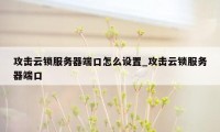 攻击云锁服务器端口怎么设置_攻击云锁服务器端口