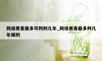 网络黑客最多可判刑几年_网络黑客最多判几年缓刑