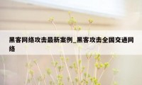 黑客网络攻击最新案例_黑客攻击全国交通网络