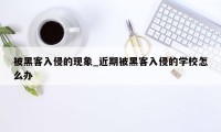 被黑客入侵的现象_近期被黑客入侵的学校怎么办