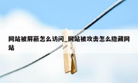 网站被屏蔽怎么访问_网站被攻击怎么隐藏网站