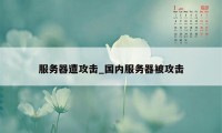 服务器遭攻击_国内服务器被攻击