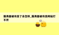 服务器被攻击了会怎样_服务器被攻击网站打不开