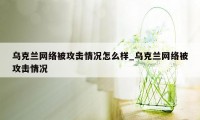 乌克兰网络被攻击情况怎么样_乌克兰网络被攻击情况