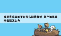 被黑客攻击的平台多久能修复好_账户被黑客攻击该怎么办