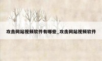 攻击网站视频软件有哪些_攻击网站视频软件